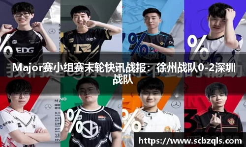 Major赛小组赛末轮快讯战报:徐州战队0-2深圳战队